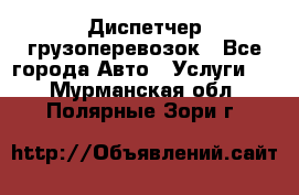 Диспетчер грузоперевозок - Все города Авто » Услуги   . Мурманская обл.,Полярные Зори г.